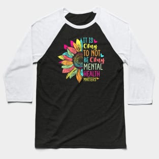 Its Okay To Not Be Okay Mental Health Awareness Sunflower Baseball T-Shirt